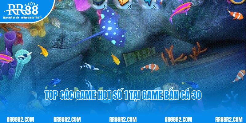 Top các game hot số 1 tại game Bắn cá 30 hiện nay