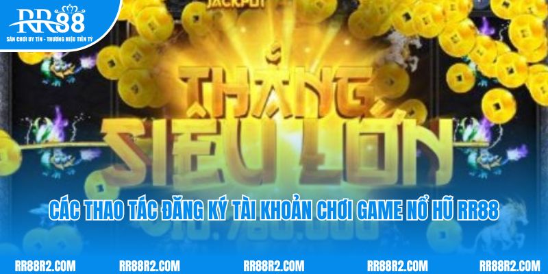 Các thao tác đăng ký tài khoản chơi game nổ hũ RR88 nhanh chóng