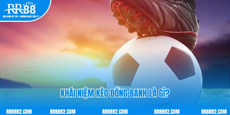 Khái niệm kèo đồng banh là gì?