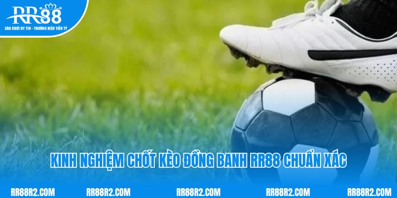 Kinh nghiệm chốt kèo đồng banh RR88 chuẩn xác