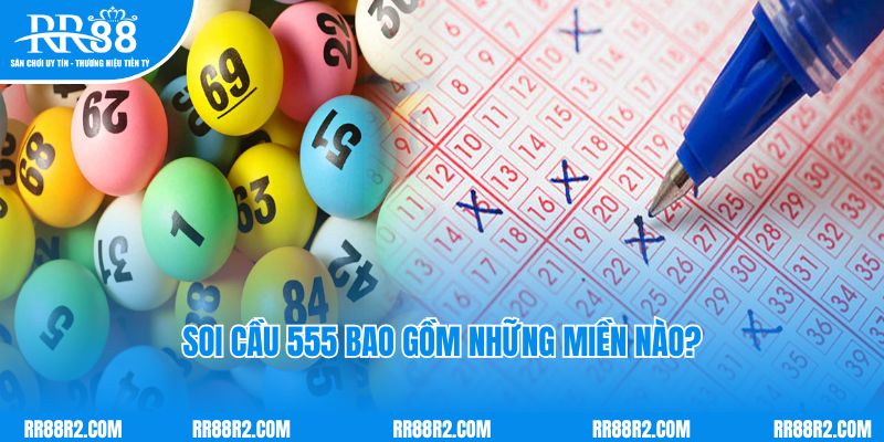 Soi cầu 555 bao gồm những miền nào? 